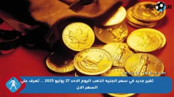 تغير جديد في سعر الجنيه الذهب اليوم الأحد 27 يوليو 2025 .. تعرف على السعر الآن